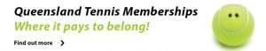 Queensland Tennis Memberships: Where it pays to belong! Find out more.